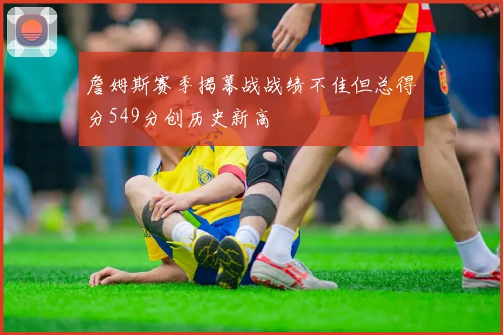 詹姆斯赛季揭幕战战绩不佳但总得分549分创历史新高