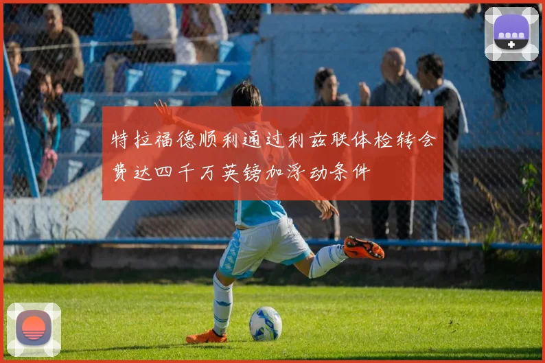 特拉福德顺利通过利兹联体检转会费达四千万英镑加浮动条件