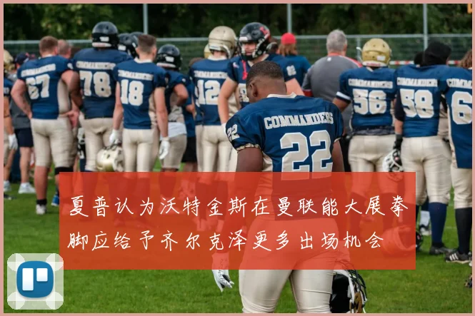 夏普认为沃特金斯在曼联能大展拳脚应给予齐尔克泽更多出场机会