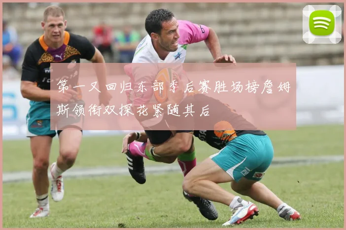 第一又回归东部季后赛胜场榜詹姆斯领衔双探花紧随其后